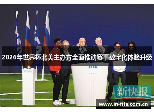 2026年世界杯北美主办方全面推动赛事数字化体验升级 2026年世界杯北美主办方全面推动赛事数字化体验升级